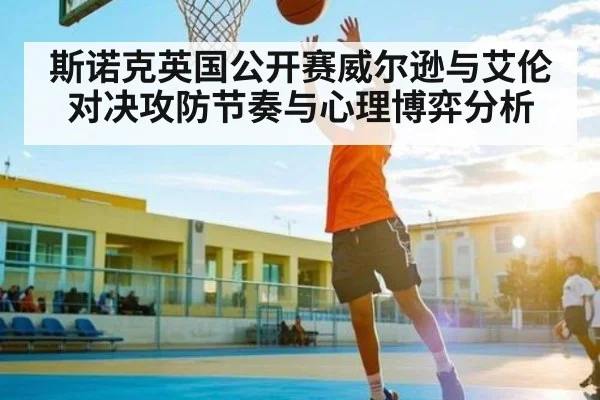 斯诺克英国公开赛威尔逊与艾伦对决攻防节奏与心理博弈分析