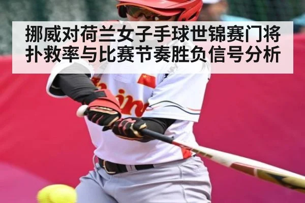 挪威对荷兰女子手球世锦赛门将扑救率与比赛节奏胜负信号分析